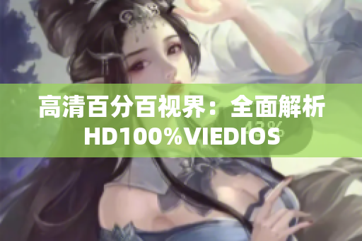 高清百分百视界：全面解析HD100%VIEDIOS