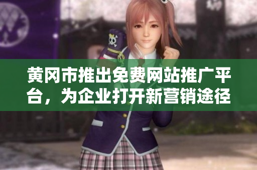 黄冈市推出免费网站推广平台，为企业打开新营销途径