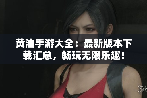 黄油手游大全：最新版本下载汇总，畅玩无限乐趣！