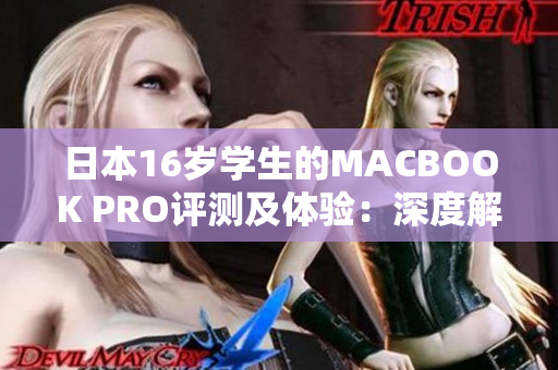 日本16岁学生的MACBOOK PRO评测及体验：深度解析一款青少年用户的选择