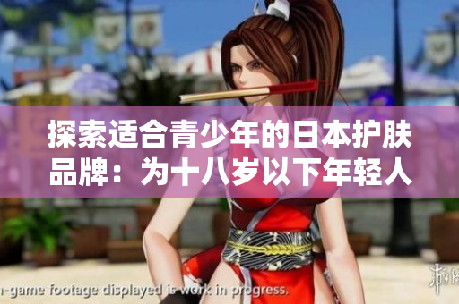 探索适合青少年的日本护肤品牌：为十八岁以下年轻人量身定制的护肤解决方案