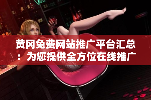 黄冈免费网站推广平台汇总：为您提供全方位在线推广服务