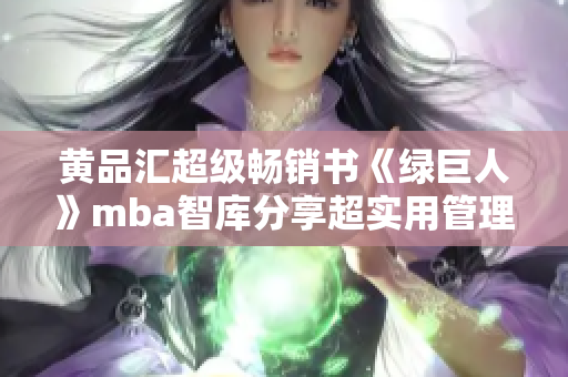 黄品汇超级畅销书《绿巨人》mba智库分享超实用管理技巧