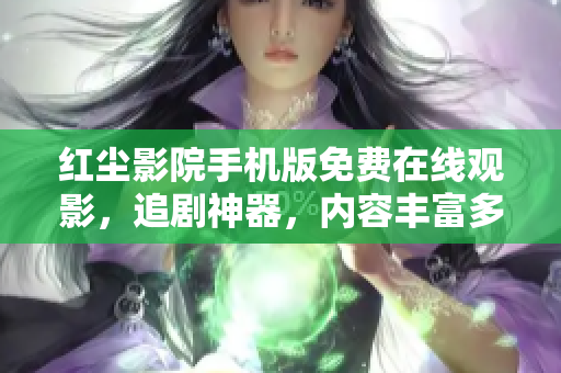 红尘影院手机版免费在线观影，追剧神器，内容丰富多样，观影体验优质