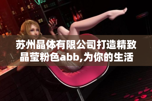 苏州晶体有限公司打造精致晶莹粉色abb,为你的生活增添更多色彩