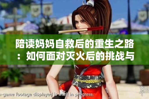 陪读妈妈自救后的重生之路：如何面对灭火后的挑战与转变？