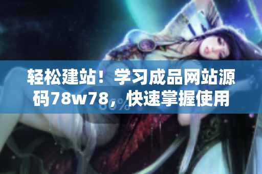 轻松建站！学习成品网站源码78w78，快速掌握使用技巧
