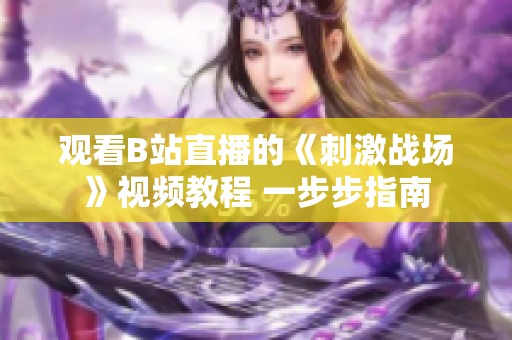 观看B站直播的《刺激战场》视频教程 一步步指南