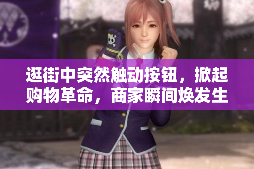 逛街中突然触动按钮，掀起购物革命，商家瞬间焕发生机