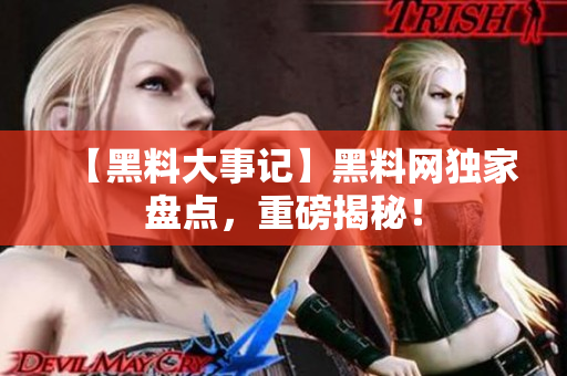【黑料大事记】黑料网独家盘点，重磅揭秘！