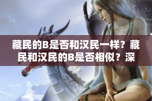 藏民的B是否和汉民一样？藏民和汉民的B是否相似？深入探讨藏族人群的遗传特征。