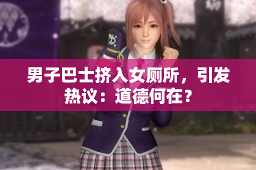 男子巴士挤入女厕所，引发热议：道德何在？