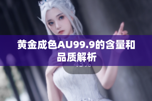 黄金成色AU99.9的含量和品质解析