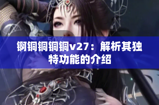 锕铜铜铜铜v27：解析其独特功能的介绍