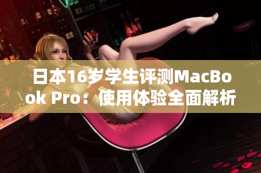 日本16岁学生评测MacBook Pro：使用体验全面解析