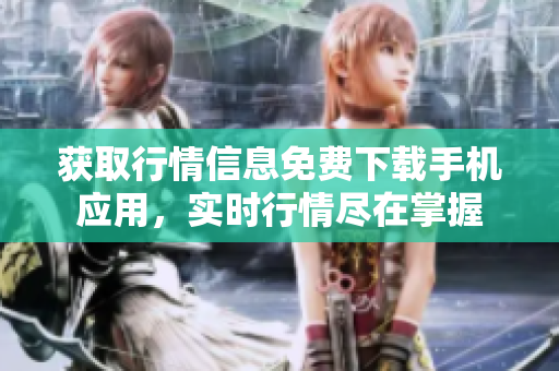 获取行情信息免费下载手机应用，实时行情尽在掌握