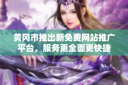 黄冈市推出新免费网站推广平台，服务更全面更快捷