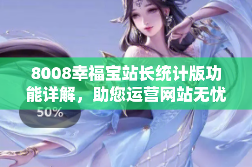 8008幸福宝站长统计版功能详解，助您运营网站无忧