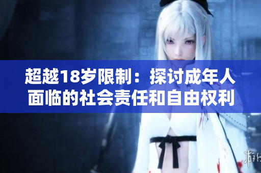 超越18岁限制：探讨成年人面临的社会责任和自由权利