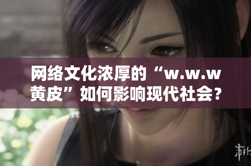 网络文化浓厚的“w.w.w黄皮”如何影响现代社会？