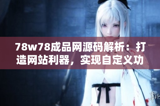 78w78成品网源码解析：打造网站利器，实现自定义功能！