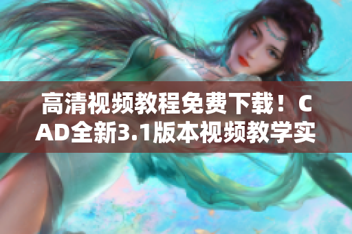 高清视频教程免费下载！CAD全新3.1版本视频教学实用指南