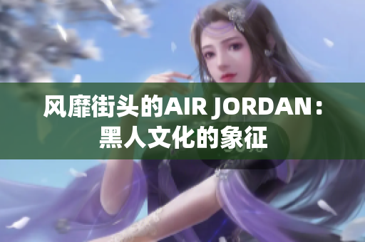 风靡街头的AIR JORDAN：黑人文化的象征