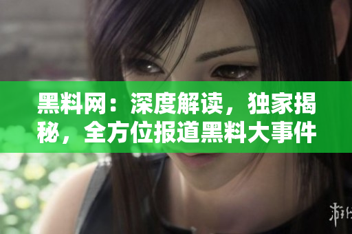 黑料网：深度解读，独家揭秘，全方位报道黑料大事件