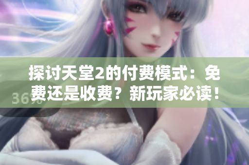 探讨天堂2的付费模式：免费还是收费？新玩家必读！