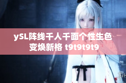 ySL阵线千人千面个性生色 变焕新格 t9t9t9t9