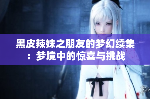 黑皮辣妹之朋友的梦幻续集：梦境中的惊喜与挑战