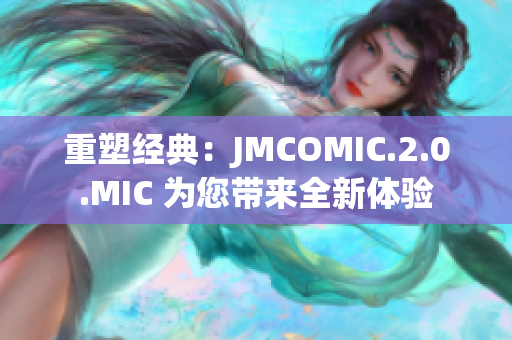 重塑经典：JMCOMIC.2.0.MIC 为您带来全新体验