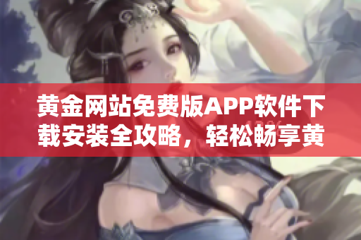 黄金网站免费版APP软件下载安装全攻略，轻松畅享黄金投资新体验