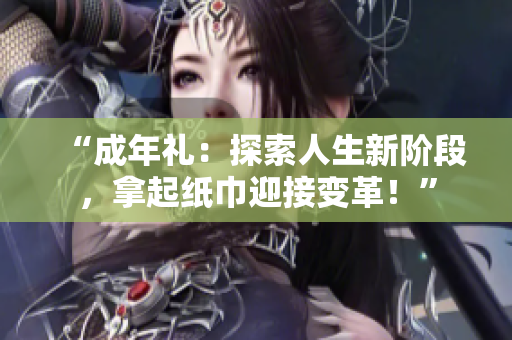 “成年礼：探索人生新阶段，拿起纸巾迎接变革！”