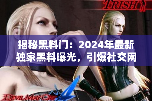 揭秘黑料门：2024年最新独家黑料曝光，引爆社交网络！