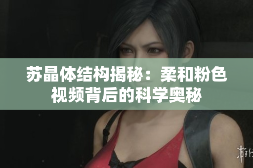 苏晶体结构揭秘：柔和粉色视频背后的科学奥秘