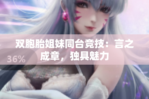 双胞胎姐妹同台竞技：言之成章，独具魅力