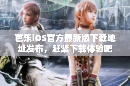 芭乐iOS官方最新版下载地址发布，赶紧下载体验吧