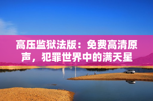高压监狱法版：免费高清原声，犯罪世界中的满天星
