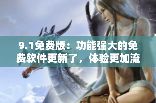 9.1免费版：功能强大的免费软件更新了，体验更加流畅
