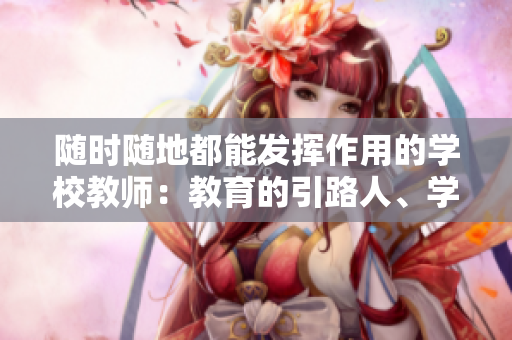 随时随地都能发挥作用的学校教师：教育的引路人、学生的导航者