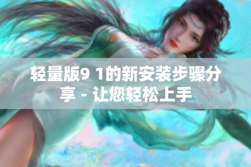 轻量版9 1的新安装步骤分享 - 让您轻松上手