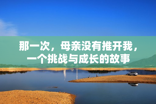 那一次，母亲没有推开我，一个挑战与成长的故事