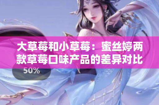 大草莓和小草莓：蜜丝婷两款草莓口味产品的差异对比