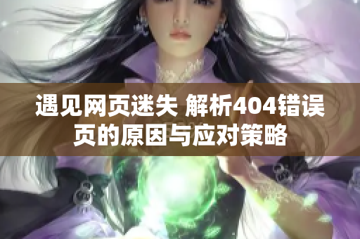 遇见网页迷失 解析404错误页的原因与应对策略