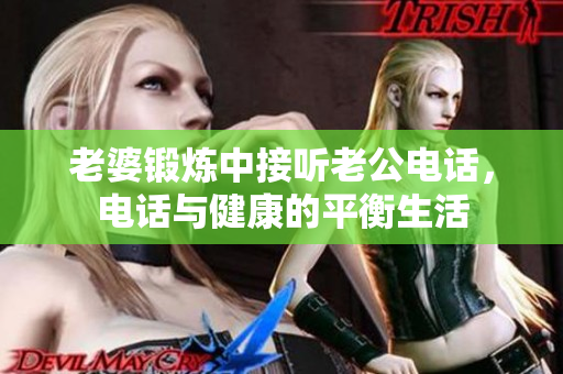 老婆锻炼中接听老公电话，电话与健康的平衡生活