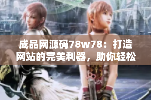 成品网源码78w78：打造网站的完美利器，助你轻松搭建个性化网站