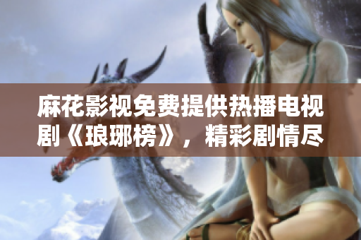 麻花影视免费提供热播电视剧《琅琊榜》，精彩剧情尽在观影平台