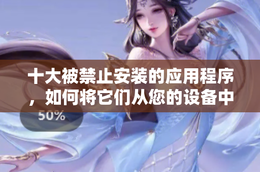 十大被禁止安装的应用程序，如何将它们从您的设备中删除