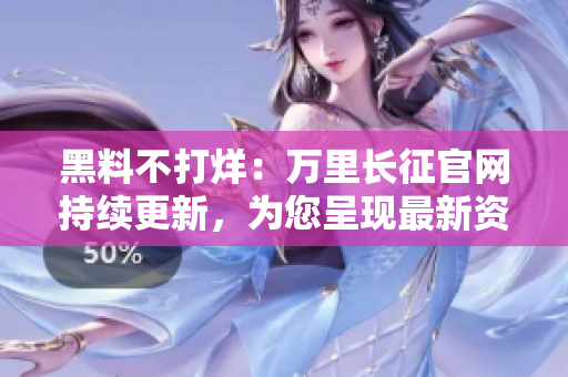 黑料不打烊：万里长征官网持续更新，为您呈现最新资讯